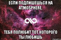 Если подпишешься на Atmosphere, Тебя полюбит тот которого ты любишь