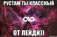 Рустам ты классный От лейди))