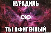 Нурадиль Ты офигенный