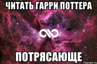 Читать Гарри Поттера ПОТРЯСАЮЩЕ