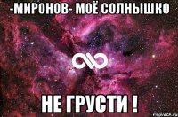 -МиРоНоВ- моё солнышко не грусти !