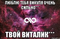 Люблю тебя Викуля очень сильно*** Твой Виталик***