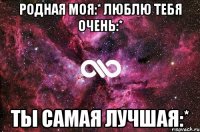 Родная моя:* Люблю тебя очень:* Ты самая лучшая:*