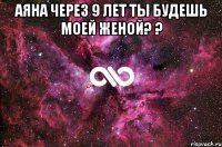 Аяна через 9 лет ты будешь моей женой? ? 