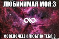 Любииимая моя:3 Совёночееек люблю тебя:3