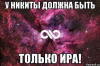 у никиты должна быть ТОЛЬКО ИРА!