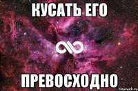 кусать его превосходно