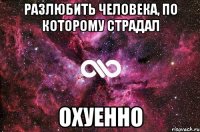 разлюбить человека, по которому страдал ОХУЕННО