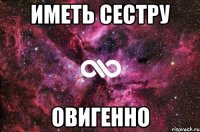 Иметь сестру Овигенно