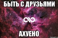 быть с друзьями ахуено