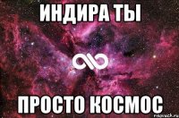 Индира ты просто космос