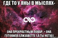 Где то у Яны в мыслях- Она прекрастный повар..+ она готовила Елизаветте 1,а ты нет)0)