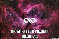  люблю тебя родная Индира!!