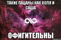 ТАКИЕ ПАЦАНЫ КАК КОЛЯ И САША ОФИГИТЕЛЬНЫ