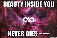 BEAUTY INSIDE YOU NEVER DIES ~~~