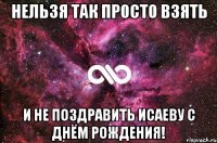 НЕЛЬЗЯ ТАК ПРОСТО ВЗЯТЬ И НЕ ПОЗДРАВИТЬ ИСАЕВУ С ДНЁМ РОЖДЕНИЯ!