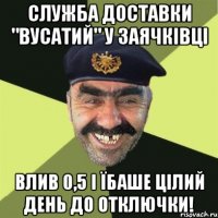 служба доставки "вусатий" у заячківці влив 0,5 і їбаше цілий день до отключки!