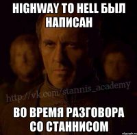 Highway to hell был написан Во время разговора со Станнисом