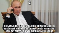 2 Любимые мелодии па-па-поём Он маленький, но объёмный, как Айфон Вежливо зовёт, меня везде находит Вместо дигириджея музыку сводит.