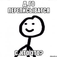 Д. го переписыватся С. кто это?