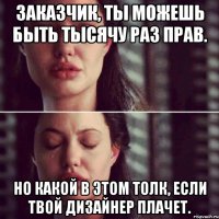 Заказчик, ты можешь быть тысячу раз прав. Но какой в этом толк, если твой дизайнер плачет.