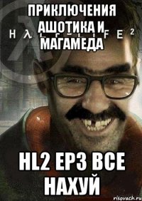 Приключения Ашотика и Магамеда HL2 EP3 ВСЕ НАХУЙ