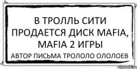 В ТРОЛЛЬ СИТИ ПРОДАЕТСЯ ДИСК MAFIA, MAFIA 2 ИГРЫ АВТОР ПИСЬМА ТРОЛОЛО ОЛОЛОЕВ