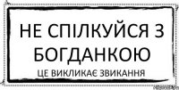 Не спілкуйся з Богданкою це викликає звикання