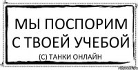 МЫ ПОСПОРИМ С ТВОЕЙ УЧЕБОЙ (С) Танки Онлайн