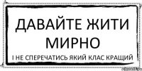 ДАВАЙТЕ ЖИТИ МИРНО І НЕ СПЕРЕЧАТИСЬ ЯКИЙ КЛАС КРАЩИЙ