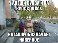 У Алеши буква N на кроссовках Наташа обозначает наверное