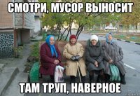 смотри, мусор выносит там труп, наверное