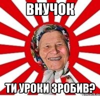 Внучок Ти уроки зробив?