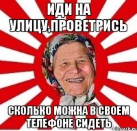 Иди на улицу,проветрись Сколько можна в своем телефоне сидеть