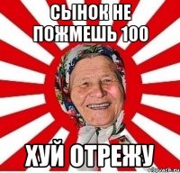 сынок не пожмешь 100 хуй отрежу