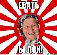 Ебать ты лох!