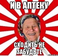 И В АПТЕКУ СХОДИТЬ НЕ ЗАБУДЬТЕ