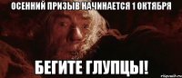 Осенний призыв начинается 1 октября БЕГИТЕ ГЛУПЦЫ!