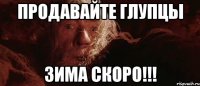 Продавайте глупцы Зима скоро!!!