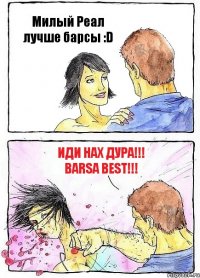 Милый Реал лучше барсы :D Иди нах дура!!! BARSA BEST!!!