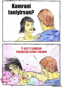 Kamrani taniyirsan? İt qizi it Kamrani tanimayan ozunu tanimir