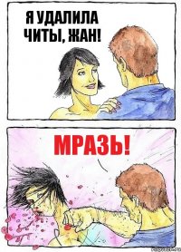 Я УДАЛИЛА ЧИТЫ, ЖАН! МРАЗЬ!