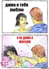 дима я тебя люблю я не дима я максим