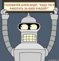 Головачёв Александр: "Буду ли я работать за 6000 рублей?"