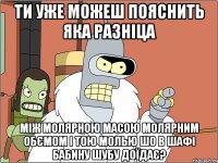 ти уже можеш пояснить яка разніца між молярною масою молярним обємом і тою молью шо в шафі бабину шубу доїдає?