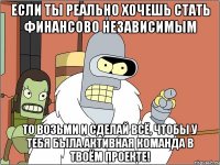 Если ты реально хочешь стать финансово независимым То возьми и сделай всё, чтобы у тебя была активная команда в твоём проекте!