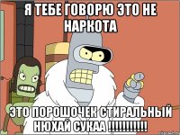 я тебе говорю это не наркота это порошочек стиральный нюхай сукаа !!!!!!!!!!!