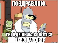 Поздравляю. Ты идешь на Robotics Expo, парень!