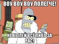 воу воу воу полегче! не выпей всё пиво за рас!