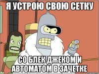 Я устрою свою сетку Со Блек Джеком и Автоматом в зачетке